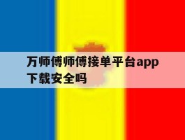 万师傅师傅接单平台app下载安全吗的简单介绍