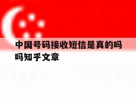 关于中国号码接收短信是真的吗吗知乎文章的信息