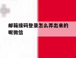邮箱接码登录怎么弄出来的呢微信