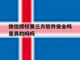 微信授权第三方软件安全吗是真的吗吗