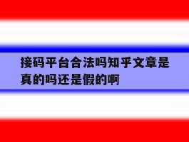 接码平台合法吗知乎文章是真的吗还是假的啊的简单介绍