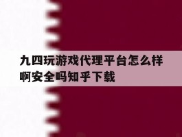 包含九四玩游戏代理平台怎么样啊安全吗知乎下载的词条