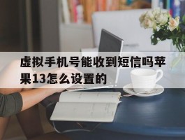 虚拟手机号能收到短信吗苹果13怎么设置的