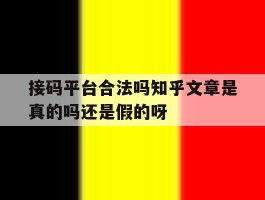 接码平台合法吗知乎文章是真的吗还是假的呀的简单介绍