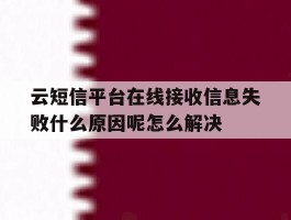 云短信平台在线接收信息失败什么原因呢怎么解决