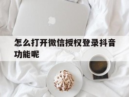 怎么打开微信授权登录抖音功能呢