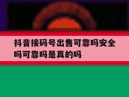 抖音接码号出售可靠吗安全吗可靠吗是真的吗的简单介绍