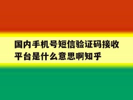 国内手机号短信验证码接收平台是什么意思啊知乎的简单介绍