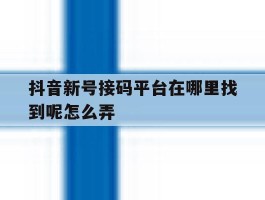 抖音新号接码平台在哪里找到呢怎么弄