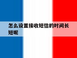 怎么设置接收短信的时间长短呢