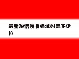 关于最新短信接收验证码是多少位的信息