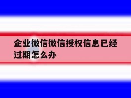 企业微信微信授权信息已经过期怎么办
