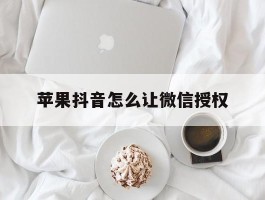 苹果抖音怎么让微信授权