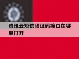 腾讯云短信验证码接口在哪里打开