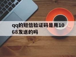 qq的短信验证码是用1068发送的吗