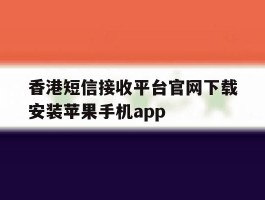 香港短信接收平台官网下载安装苹果手机app的简单介绍