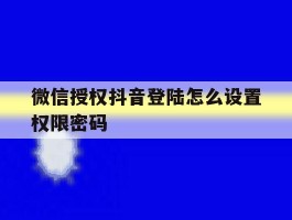 微信授权抖音登陆怎么设置权限密码