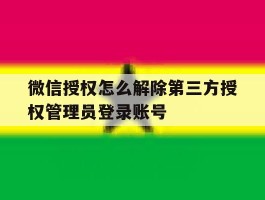 微信授权怎么解除第三方授权管理员登录账号