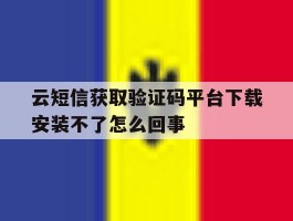 关于云短信获取验证码平台下载安装不了怎么回事的信息