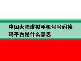 中国大陆虚拟手机号号码接码平台是什么意思的简单介绍