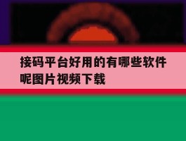 接码平台好用的有哪些软件呢图片视频下载的简单介绍