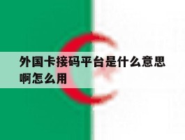 外国卡接码平台是什么意思啊怎么用