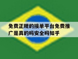 关于免费正规的接单平台免费推广是真的吗安全吗知乎的信息