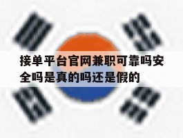 接单平台官网兼职可靠吗安全吗是真的吗还是假的的简单介绍