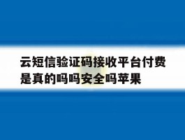 云短信验证码接收平台付费是真的吗吗安全吗苹果的简单介绍