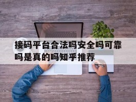 包含接码平台合法吗安全吗可靠吗是真的吗知乎推荐的词条