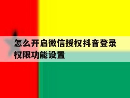 怎么开启微信授权抖音登录权限功能设置