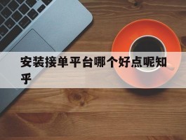 安装接单平台哪个好点呢知乎
