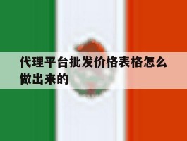 代理平台批发价格表格怎么做出来的