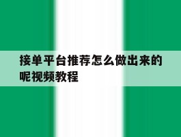 接单平台推荐怎么做出来的呢视频教程