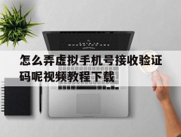 关于怎么弄虚拟手机号接收验证码呢视频教程下载的信息