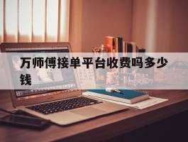 万师傅接单平台收费吗多少钱