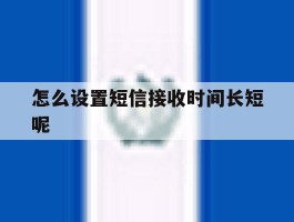 怎么设置短信接收时间长短呢
