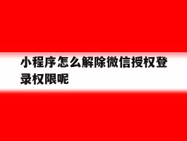 小程序怎么解除微信授权登录权限呢