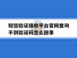 包含短信验证接收平台官网查询不到验证码怎么回事的词条
