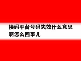 接码平台号码失效什么意思啊怎么回事儿