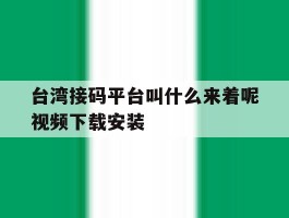 台湾接码平台叫什么来着呢视频下载安装的简单介绍