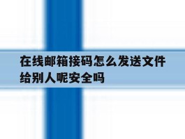 在线邮箱接码怎么发送文件给别人呢安全吗的简单介绍