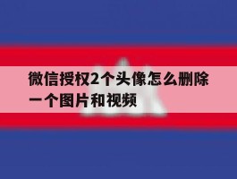 微信授权2个头像怎么删除一个图片和视频