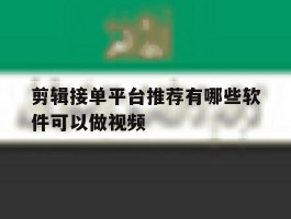 剪辑接单平台推荐有哪些软件可以做视频