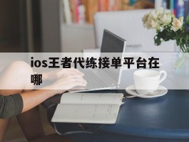 ios王者代练接单平台在哪