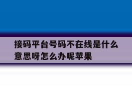 关于接码平台号码不在线是什么意思呀怎么办呢苹果的信息