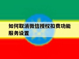 如何取消微信授权扣费功能服务设置