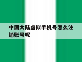 中国大陆虚拟手机号怎么注销账号呢