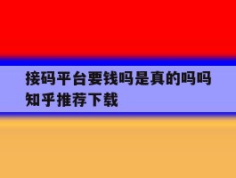 关于接码平台要钱吗是真的吗吗知乎推荐下载的信息