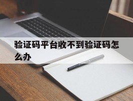 验证码平台收不到验证码怎么办